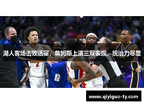 湖人客场击败活塞，詹姆斯上演三双表现，统治力尽显