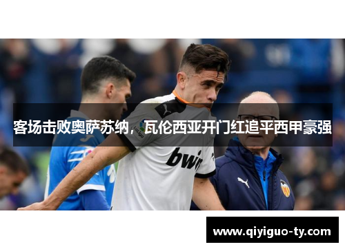 客场击败奥萨苏纳，瓦伦西亚开门红追平西甲豪强