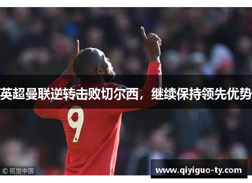英超曼联逆转击败切尔西，继续保持领先优势