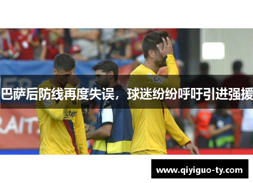 巴萨后防线再度失误，球迷纷纷呼吁引进强援