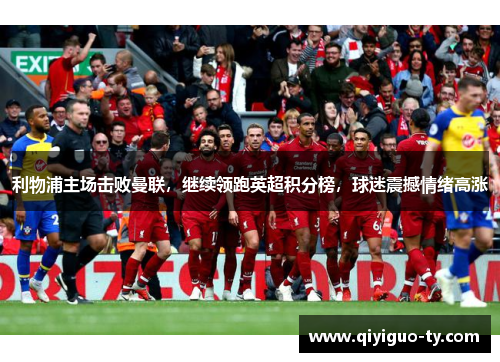 利物浦主场击败曼联，继续领跑英超积分榜，球迷震撼情绪高涨