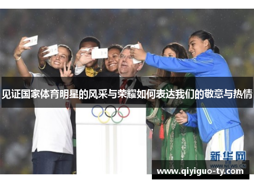 见证国家体育明星的风采与荣耀如何表达我们的敬意与热情