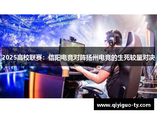 2025高校联赛：信阳电竞对阵扬州电竞的生死较量对决