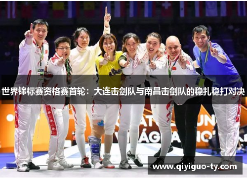世界锦标赛资格赛首轮：大连击剑队与南昌击剑队的稳扎稳打对决