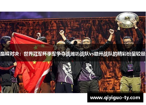 巅峰对决：世界冠军杯季军争夺战潍坊战队vs赣州战队的精彩纷呈较量