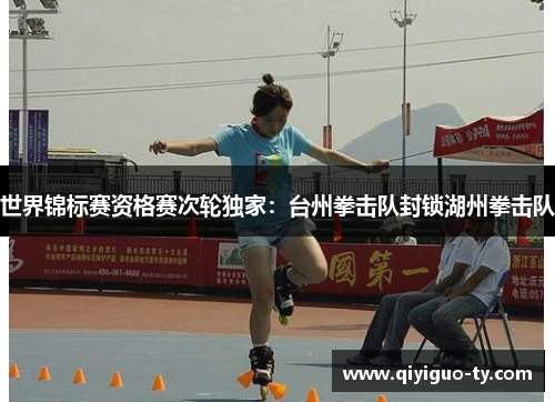 世界锦标赛资格赛次轮独家：台州拳击队封锁湖州拳击队
