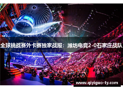 全球挑战赛外卡赛独家战报：潍坊电竞2-0石家庄战队